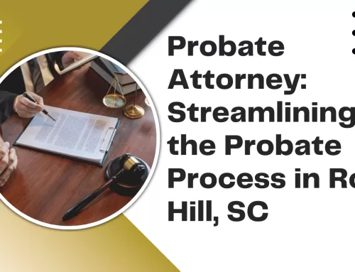 Probate Attorney: Streamlining the Probate Process in Rock Hill, SC